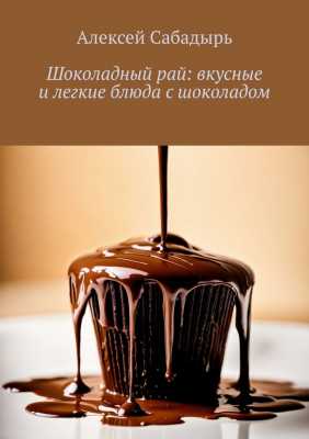 Шоколадный рай: вкусные и легкие блюда с шоколадом | Алексей  Сабадырь 