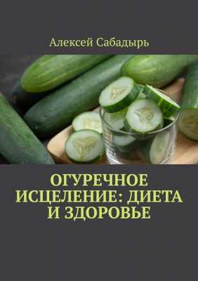 Огуречное исцеление: диета и здоровье | Алексей  Сабадырь 