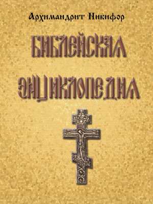 Библейская энциклопедия | Архимандрит Никифор 