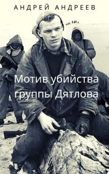 Мотив убийства группы Дятлова | Андрей Андреев